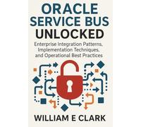 Oracle Service Bus Unlocked: Enterprise Integration Patterns, Implementation Techniques, and Operational Best Practices