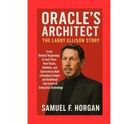 Oracle's Architect: The Larry Ellison Story: From Modest Beginnings to Tech Titan: How Vision, Ambition, and Controversy Built a Database Empire and Redefined the Future of Enterprise Technology