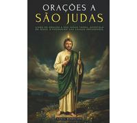 ORAÇÕES A SÃO JUDAS TADEU: DEVOCIONÁRIO E LIVRO DE ORAÇÃO A SÃO JUDAS TADEU, APÓSTOLO DE JESUS. O PADROEIRO DAS CAUSAS DESESPERADAS E IMPOSSÍVEIS. SELEÇÃO DE ORAÇÕES MILAGROSAS E NOVENA