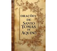 Orações de Santo Tomás de Aquino: Orações Diárias, Orações Litúrgicas e Sacramentais e Orações Compostas por Devotos
