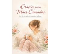 Orações para Mães Cansadas: Um dia de cada vez, nas mãos de Deus (Maternidade Acolhida por Deus)