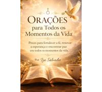 Orações para todos os momentos da vida: Preces para fortalecer a fé , renovar a esperança e encontrar paz em todos os momentos da vida
