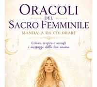 Oracoli del Sacro Femminile-Mandala da Colorare: Colora, respira e accogli i messaggi della tua anima