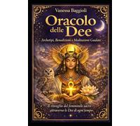 Oracolo delle Dee Archetipi, Benedizioni e Meditazioni Guidate: Il risveglio del femminile sacro attraverso le Dee di ogni tempo