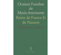 Oraison Funebre de Marie-Antoinette: Reine de France Et de Navarre