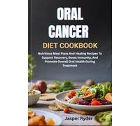 ORAL CANCER DIET COOKBOOK: Nutritious Meal Plans And Healing Recipes To Support Recovery, Boost Immunity, And Promote Overall Oral Health During Treatment