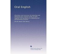 Oral English: directions and exercises for planning and delivering the common kinds of talks, together with guidance for debating and parliamentary practice