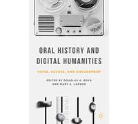 Oral History and Digital Humanities: Voice, Access, and Engagement (Palgrave Studies in Oral History)