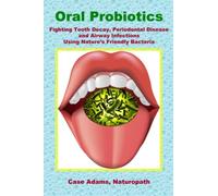 Oral Probiotics: Fighting Tooth Decay, Periodontal Disease and Airway Infections Using Nature’s Friendly Bacteria