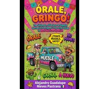 ÓRALE, GRINGO!: The Ultimate, Hilarious & Slightly Sarcastic Foreigner’s Survival Guide to Real Mexican Spanish