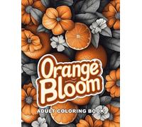 Orange Bloom: A Refreshing Adult Coloring Book of Lush Citrus Gardens, Blossoming Orange Groves, and Whimsical Floral Designs for Relaxation and Mindful Creativity