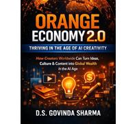Orange Economy 2.0: Thriving in the Age of AI Creativity: How Creators Worldwide Can Turn Ideas, Culture & Content into Global Wealth in the AI Age
