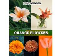 Orange Flowers Photography Book: Vibrant Collection With Beautiful Blooms In Stunning Shades For Nature Enthusiasts And Home Decor Inspiration