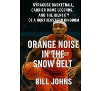 Orange Noise in the Snow Belt: Syracuse Basketball, Carrier Dome Legends, and the Identity of a Northeastern Kingdom (Above the Rim)