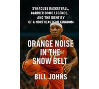 Orange Noise in the Snow Belt: Syracuse Basketball, Carrier Dome Legends, and the Identity of a Northeastern Kingdom (Above the Rim)