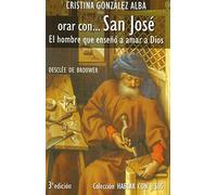 Orar con San José. El hombre que enseñó a amar a Dios. Patronazgos, dolores y gozos (Hablar con Jesús)