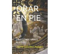 ORAR EN PIE: COLECCIÓN DE HIMNOS ACÁTISTOS