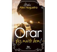ORAR FAZ MUITO BEM! UM CAMINHO ESPIRITUAL PARA CRESCER NA VIDA DE ORAÇÃO