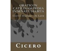 Oratio in Catilinam Prima in Senatu Habita: Cicero's Orations - In Latin