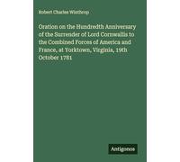 Oration on the Hundredth Anniversary of the Surrender of Lord Cornwallis to the Combined Forces of America and France, at Yorktown, Virginia, 19th October 1781