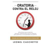 ORATORIA CONTRA EL RELOJ: 60 píldoras que combinan técnicas, experiencias, teoría y práctica para dominar el arte de hablar en público