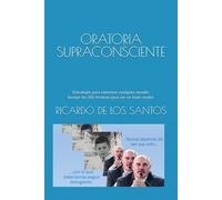 ORATORIA SUPRACONSCIENTE: Estrategia para enfrentar cualquier desafío. Incluye las 101 técnicas para ser un buen orador.