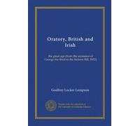 Oratory, British and Irish: the great age (from the accession of George the third to the Reform Bill, 1832)