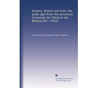 Oratory, British and Irish, the great age (from the accession of George the Third to the Reform bill--1932)