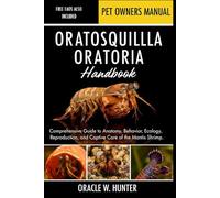 ORATOSQUILLA ORATORIA HANDBOOK: Comprehensive Guide to Anatomy, Behavior, Ecology, Reproduction, and Captive Care of the Mantis Shrimp.