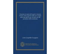 Orazione in morte del march. Antonio Canova, letta il giorno delle sue esequie nella sala dell'Accad. di belle arti dal presidente della medesima