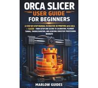 Orca Slicer User Guide for Beginners: A Step-by-Step Manual to Master 3D Printing with Orca Slicer-From Setup and Slicing to Calibration, Filament Tuning, Troubleshooting, and Perfect Prints Result