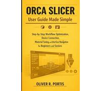 Orca Slicer User Guide Made Simple: Step-by-Step Workflow Optimization, Device Connection, Material Tuning, and Interface Navigation for Beginners and Seniors (The Smart 3D Printing Mastery Series)