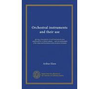 Orchestral instruments and their use: giving a description of each instrument now employed by civilised nations ... and an explanation of its value and functions in the modern orchestra