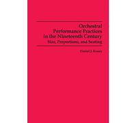 Orchestral Performance Practices in the Nineteenth Century: Size, Proportions, and Seating: 85 (Studies in Musicology, 85)