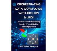 ORCHESTRATING DATA WORKFLOWS WITH AIRFLOW & LUIGI: Practical Guide to Automating Complex ETL and Machine Learning Pipelines (FUTURE - PROOF DEVELOPER SERIES)