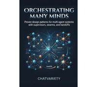 Orchestrating Many Minds: Proven design patterns for multi-agent systems with supervisors, swarms, and handoffs (Applied LLM Engineering Series)