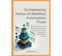 Orchestrating Notion AI Workflow Automation Flows: Building Autonomous Reporting, Monitoring, and Progress Tracking Systems for Collaborative Teams