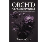 ORCHID CARE MADE PRACTICAL: STARTER INSIGHTS NURTURING TROPICAL FLOWERS