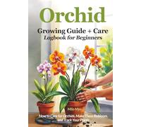 Orchid Growing Guide + Care Logbook for Beginners: How to Care for Orchids, Make Them Rebloom, and Track Your Plants