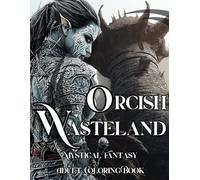 Orcish Wastelands Mystical Fantasy Adults Coloring Book: Unwind in Tharok Dustforge with Dieselpunk, Post-Apocalyptic and Tribal Designs of Orc ... and (Mystical Lore Fantasy Coloring Books)