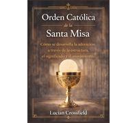 Orden Católica de la Santa Misa: Cómo se desarrolla la adoración a través de la estructura, el significado y el movimiento