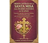 ORDEN CATÓLICA DE LA SANTA MISA PARA MUJERES MAYORES DE 50 AÑOS: Oraciones sagradas, respuestas habladas y orientación paso a paso para una adoración significativa y orante