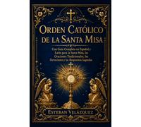 ORDEN CATÓLICO DE LA SANTA MISA: Una Guía Completa en Español y Latín para la Santa Misa, las Oraciones Tradicionales, las Devociones y las Respuestas Sagradas