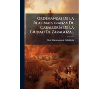 Ordenanzas De La Real Maestranza De CaballerÃ-a De La Ciudad De Zaragoza...