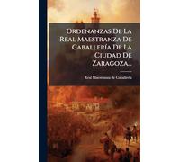 Ordenanzas De La Real Maestranza De CaballerÃ-a De La Ciudad De Zaragoza...