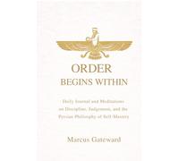 Order Begins Within: Daily Meditations on Discipline, Judgment, and the Persian Philosophy of Self-Mastery (The Foundations of Order)