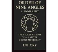 ORDER OF NINE Angles: A BIOGRAPHY: THE SECRET HISTORY OF A SINISTER OCCULT MOVEMENT