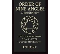 ORDER OF NINE Angles: A BIOGRAPHY: THE SECRET HISTORY OF A SINISTER OCCULT MOVEMENT