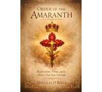 Order of the Amaranth: Resurrection, Virtue, and the Flower That Does Not Fade (The Masonic Light Series)