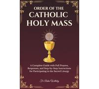 Order of the Catholic Holy Mass: A Complete Guide with Full Prayers, Responses, and Step-by-Step Instructions for Participating in the Sacred Liturgy
